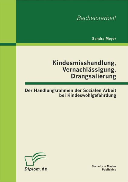 Produktbild: Kindesmisshandlung, Vernachl&auml;ssigung, Drangsalierung: Der Handlungsrahmen der Sozialen Arbeit bei Kindeswohlgef&auml;hrdung