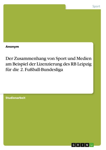 Der Zusammenhang von Sport und Medien am Beispiel der Lizenzierung des RB Leipzig für die 2. Fußball-Bundesliga, Taschenbuch von , GRIN, 9783656848165