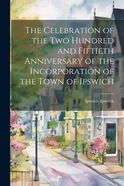 Produktbild: The Celebration of the two Hundred and Fiftieth Anniversary of the Incorporation of the Town of Ipswich