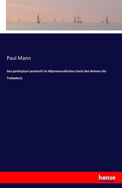 Das participium praeteriti im Altprovenzalischen (nach den Reimen der Trobadors), Taschenbuch von Paul Mann, Hansebooks, 9783743491052