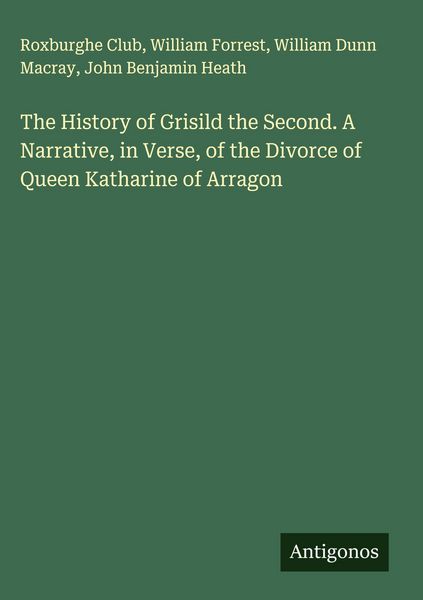 Produktbild: The History of Grisild the Second. A Narrative, in Verse, of the Divorce of Queen Katharine of Arragon