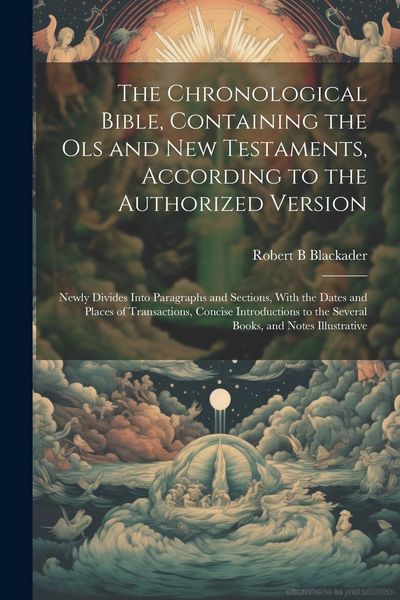 Produktbild: The Chronological Bible, Containing the Ols and New Testaments, According to the Authorized Version: Newly Divides Into Paragraphs and Sections, With
