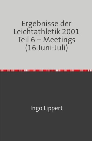 Sportstatistik / Ergebnisse der Leichtathletik 2001 Teil 6 – Meetings (16.Juni-Juli), Taschenbuch von Ingo Lippert, Epubli, 9783745085341