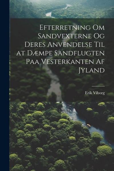 Produktbild: Efterretning Om Sandvexterne Og Deres Anvendelse Til at D&aelig;mpe Sandflugten Paa Vesterkanten Af Jyland
