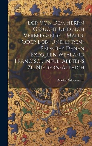 Produktbild: Der Von Dem Herrn Gesucht Und Sich Verbergende ... Mann, Oder Lob- Und Ehren-rede Bey Denen Exequien Weyland Francisci, Inful. Abbtens Zu Niedern-alta