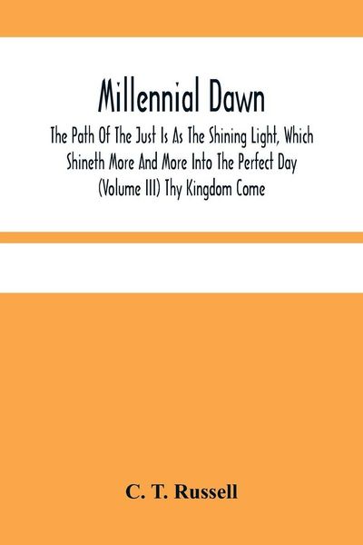 Produktbild: Millennial Dawn; The Path Of The Just Is As The Shining Light, Which Shineth More And More Into The Perfect Day (Volume Iii) Thy Kingdom Come