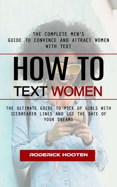 Produktbild: How to Text Women: The Complete Men's Guide to Convince and Attract Women With Text (The Ultimate Guide to Pick Up Girls With Icebreaker Lines and Get
