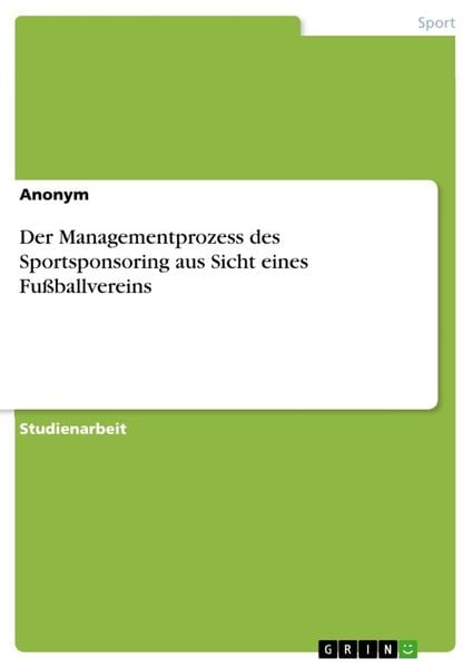 Der Managementprozess des Sportsponsoring aus Sicht eines Fußballvereins, Taschenbuch von , GRIN, 9783346407009