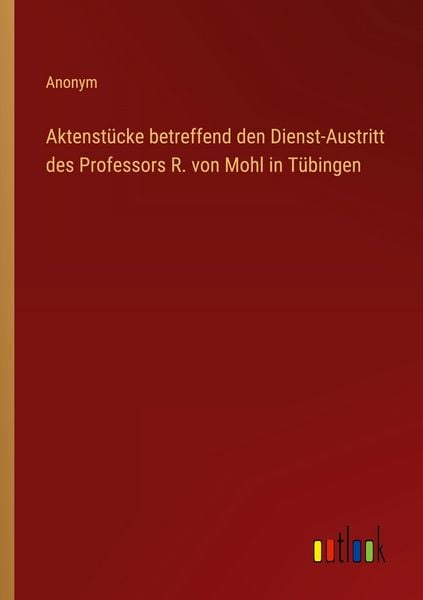 Produktbild: Aktenst&uuml;cke betreffend den Dienst-Austritt des Professors R. von Mohl in T&uuml;bingen