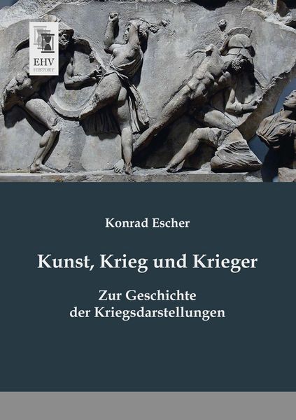 Kunst, Krieg und Krieger, Taschenbuch von Konrad Escher, EHV-History, 9783955646103