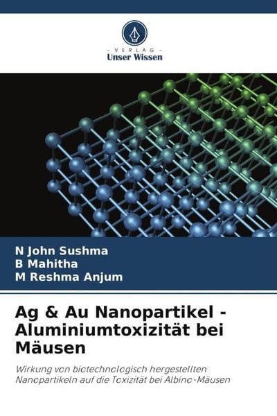 Ag & Au Nanopartikel - Aluminiumtoxizität bei Mäusen, Taschenbuch von N. John Sushma , B. Mahitha , M. Reshma Anjum, Verlag Unser Wissen,