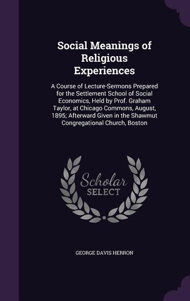 Produktbild: Social Meanings of Religious Experiences: A Course of Lecture-Sermons Prepared for the Settlement School of Social Economics, Held by Prof. Graham Tay
