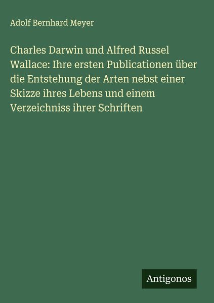 Produktbild: Charles Darwin und Alfred Russel Wallace: Ihre ersten Publicationen &uuml;ber die Entstehung der Arten nebst einer Skizze ihres Lebens und einem Verzeichni