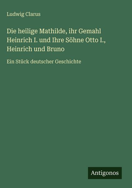 Produktbild: Die heilige Mathilde, ihr Gemahl Heinrich I. und Ihre S&ouml;hne Otto I., Heinrich und Bruno