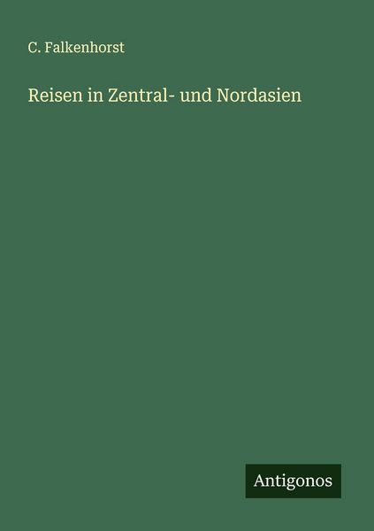 Reisen in Zentral- und Nordasien, Taschenbuch von C. Falkenhorst, Antigonos Verlag, 9783563400234