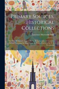 Produktbild: Primary Sources, Historical Collections: Our own Religion in Ancient Persia, Being Lectures Delivered in Oxford Presenting the Zend Avesta as, With a