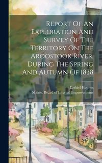 Produktbild: Report Of An Exploration And Survey Of The Territory On The Aroostook River, During The Spring And Autumn Of 1838