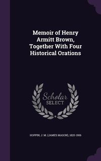 Produktbild: Memoir of Henry Armitt Brown, Together With Four Historical Orations