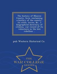 Produktbild: The history of Monroe County, Iowa, containing a history of the county, its cities, towns, &c., a biographical directory of citizens, war record of its volunteers in the late rebellion .. - War College Series
