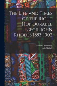Produktbild: The Life and Times of the Right Honourable Cecil John Rhodes 1853-1902