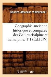 Produktbild: G&eacute;ographie ancienne historique et compar&eacute;e des Gaules cisalpine et transalpine. T 1 (&Eacute;d.1839)
