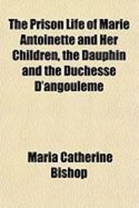 Produktbild: The Prison Life of Marie Antoinette and Her Children, the Dauphin and the Duchesse D'Angouleme