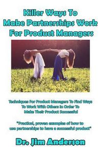 Produktbild: Killer Ways to Make Partnerships Work for Product Managers: Techniques for Product Managers to Find Ways to Work with Others in Order to Make Their Pr