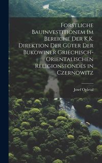 Produktbild: Forstliche Bauinvestitionem Im Bereiche Der K.K. Direktion Der G&uuml;ter Der Bukowiner Griechisch-Orientalischen Religionsfondes in Czernowitz