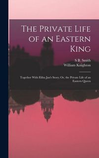 Produktbild: The Private Life of an Eastern King: Together With Elihu Jan's Story; Or, the Private Life of an Eastern Queen