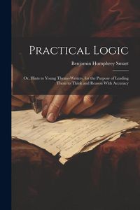 Produktbild: Practical Logic: Or, Hints to Young Theme-Writers, for the Purpose of Leading Them to Think and Reason With Accuracy