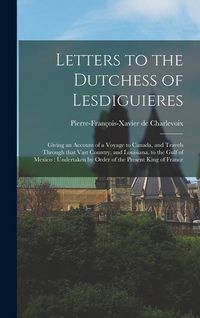 Produktbild: Letters to the Dutchess of Lesdiguieres [microform]: Giving an Account of a Voyage to Canada, and Travels Through That Vast Country, and Louisiana, to