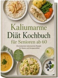 Produktbild: Kaliumarme Di&auml;t Kochbuch f&uuml;r Senioren ab 60: Die leckersten kaliumarmen Rezepte f&uuml;r Nieren- und Herzgesundheit &ndash; inkl. 30-Tage-Ern&auml;hrungsplan, Broten, Aufstrichen, Desserts, Getr&auml;nken uvm.
