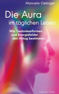 Produktbild: Die Aura im t&auml;glichen Leben: Wie Gedankenformen und Energiefelder den Alltag bestimmen