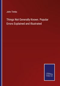 Produktbild: Things Not Generally Known. Popular Errors Explained and Illustrated