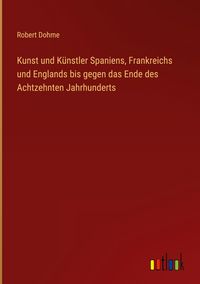 Produktbild: Kunst und K&uuml;nstler Spaniens, Frankreichs und Englands bis gegen das Ende des Achtzehnten Jahrhunderts