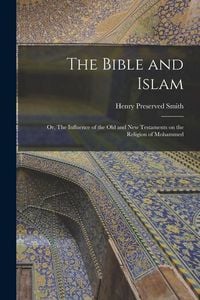 Produktbild: The Bible and Islam: Or, The Influence of the Old and New Testaments on the Religion of Mohammed