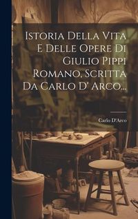 Produktbild: Istoria Della Vita E Delle Opere Di Giulio Pippi Romano, Scritta Da Carlo D' Arco...