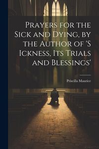 Produktbild: Prayers for the Sick and Dying, by the Author of 's Ickness, Its Trials and Blessings'