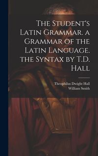 Produktbild: The Student's Latin Grammar. a Grammar of the Latin Language. the Syntax by T.D. Hall