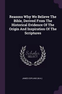 Produktbild: Reasons Why We Believe The Bible, Derived From The Historical Evidence Of The Origin And Inspiration Of The Scriptures