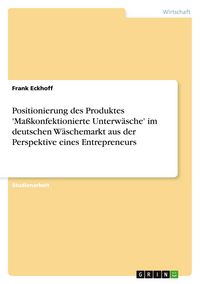 Produktbild: Positionierung des Produktes 'Ma&szlig;konfektionierte Unterw&auml;sche' im deutschen W&auml;schemarkt aus der Perspektive eines Entrepreneurs