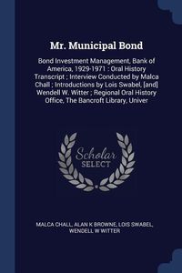 Produktbild: Mr. Municipal Bond: Bond Investment Management, Bank of America, 1929-1971: Oral History Transcript; Interview Conducted by Malca Chall; I