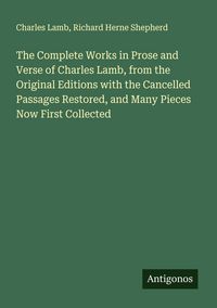 Produktbild: The Complete Works in Prose and Verse of Charles Lamb, from the Original Editions with the Cancelled Passages Restored, and Many Pieces Now First Coll
