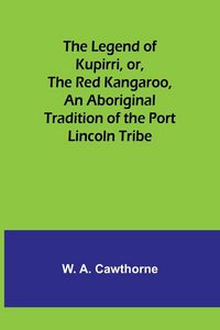 Produktbild: The Legend of Kupirri, or, The Red Kangaroo ,An Aboriginal Tradition of the Port Lincoln Tribe