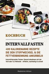 Produktbild: Intervallfasten Kochbuch: 400 kalorienarme Rezepte die den Stoffwechsel & die Fettverbrennung ankurbeln (Intermittierendes Fasten: Gesund abnehmen mit