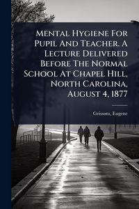 Produktbild: Mental Hygiene For Pupil And Teacher. A Lecture Delivered Before The Normal School At Chapel Hill, North Carolina, August 4, 1877