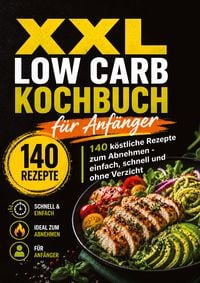Produktbild: XXL Low Carb Kochbuch f&uuml;r Anf&auml;nger: 140 k&ouml;stliche Rezepte zum Abnehmen ohne Verzicht