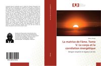 Produktbild: La matrice de l'&acirc;me. Tome V. Le corps et la corr&eacute;lation &eacute;nerg&eacute;tique