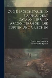 Produktbild: Zug Der Sechstausend F&uuml;nfhundert Catalonier Und Aragonier Gegen Die T&uuml;rken Und Griechen
