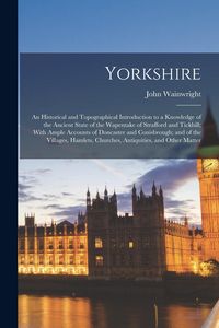 Produktbild: Yorkshire: An Historical and Topographical Introduction to a Knowledge of the Ancient State of the Wapentake of Strafford and Tic